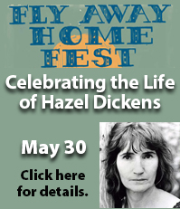 Fly Away Home Fest. Celebrating the life of Hazel Dickens. May 30. Click here for details.